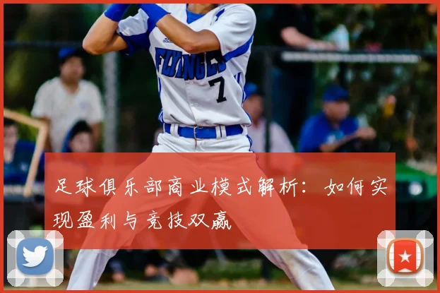 足球俱乐部商业模式解析：如何实现盈利与竞技双赢