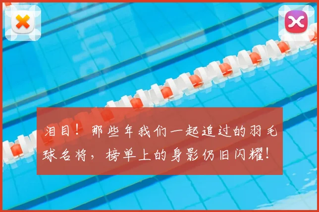 泪目！那些年我们一起追过的羽毛球名将，榜单上的身影仍旧闪耀！