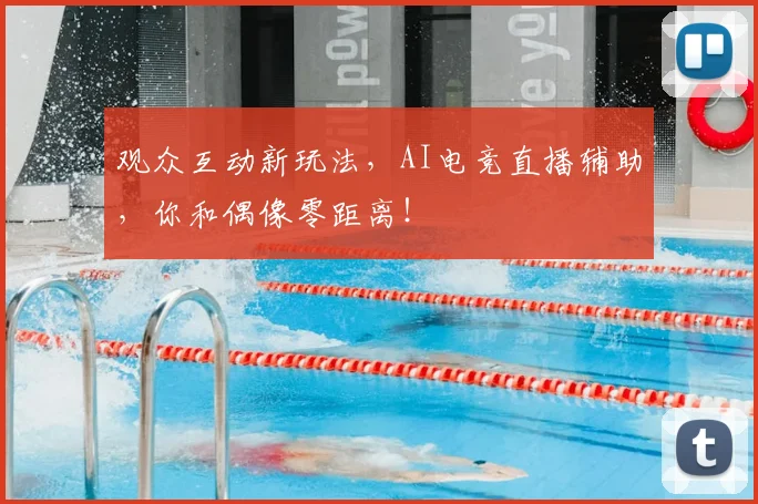 观众互动新玩法，AI电竞直播辅助，你和偶像零距离！