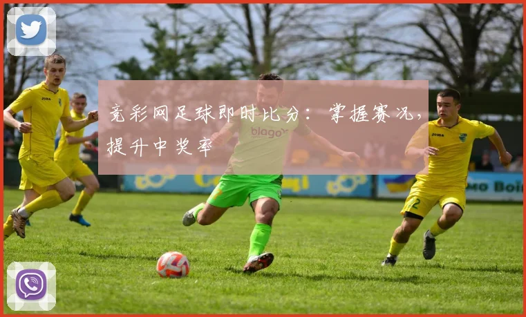 竞彩网足球即时比分：掌握赛况，提升中奖率