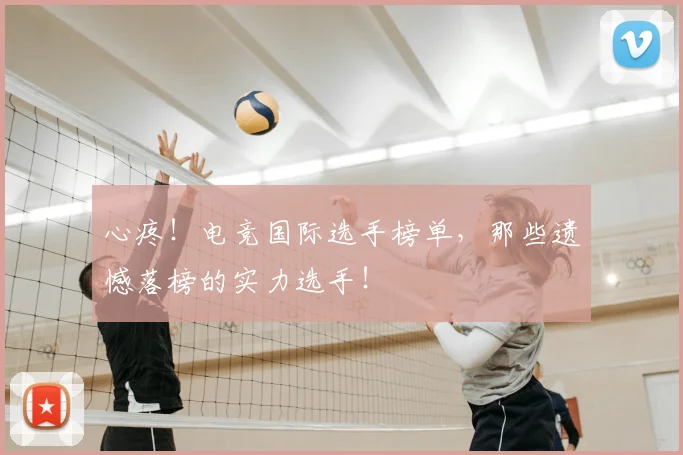 心疼！电竞国际选手榜单，那些遗憾落榜的实力选手！