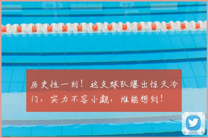历史性一刻！这支球队爆出惊天冷门，实力不容小觑，谁能想到！