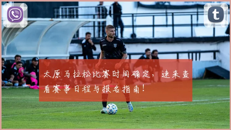 太原马拉松比赛时间确定，速来查看赛事日程与报名指南！