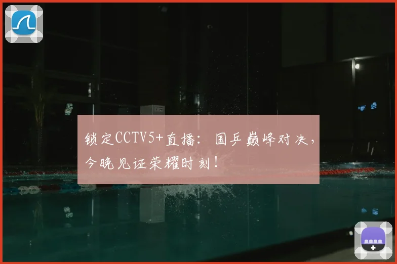 锁定CCTV5+直播：国乒巅峰对决，今晚见证荣耀时刻！