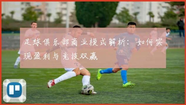 足球俱乐部商业模式解析：如何实现盈利与竞技双赢