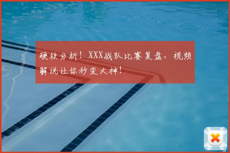硬核分析！XXX战队比赛复盘，视频解说让你秒变大神！