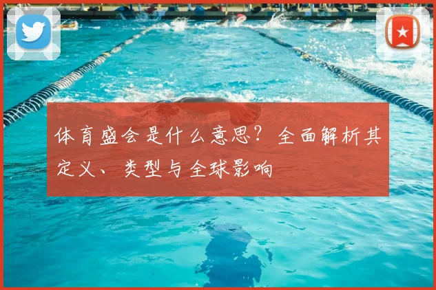 体育盛会是什么意思？全面解析其定义、类型与全球影响