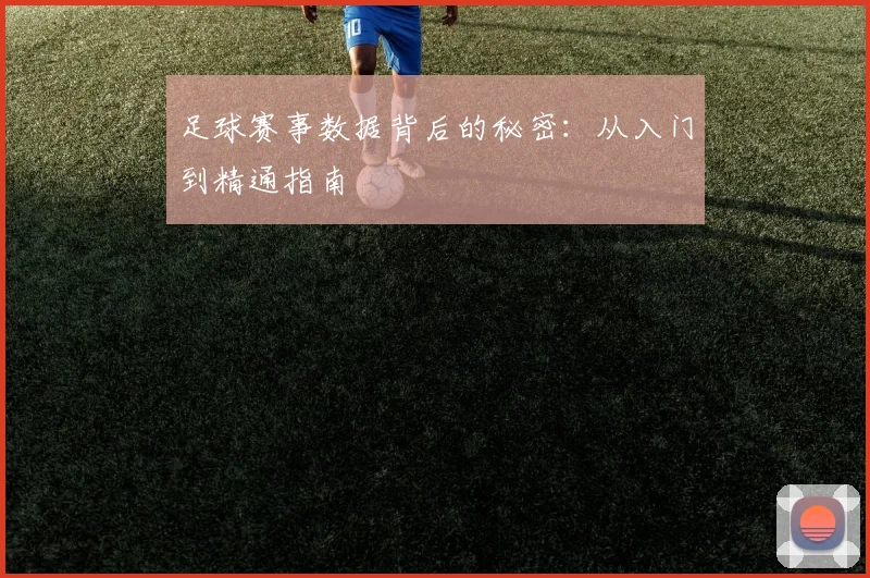 足球赛事数据背后的秘密：从入门到精通指南