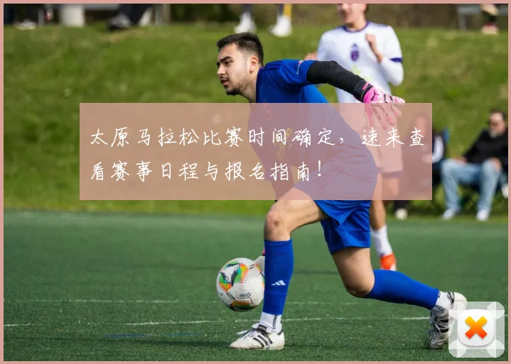 太原马拉松比赛时间确定，速来查看赛事日程与报名指南！