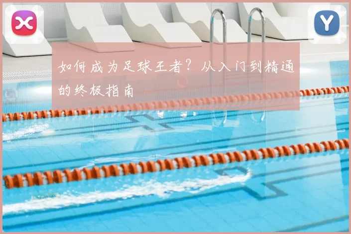 如何成为足球王者？从入门到精通的终极指南