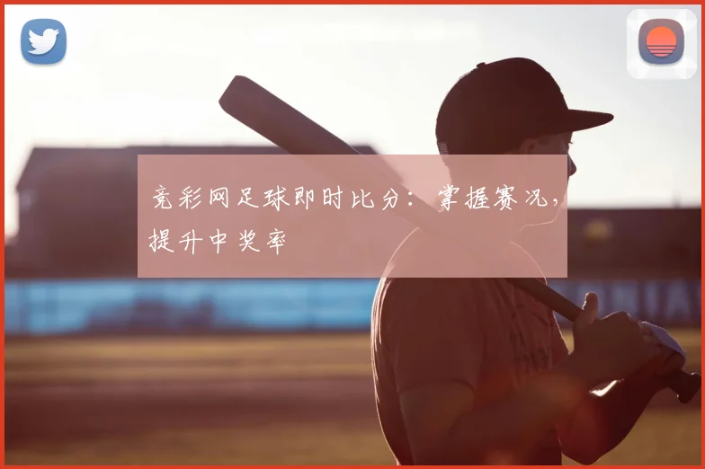 竞彩网足球即时比分：掌握赛况，提升中奖率