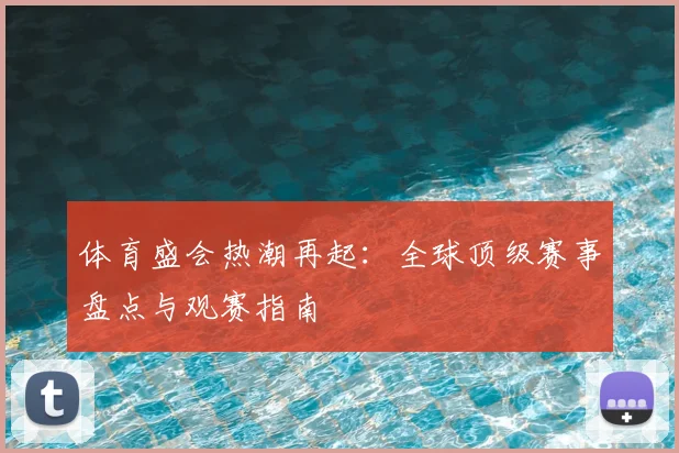 体育盛会热潮再起：全球顶级赛事盘点与观赛指南