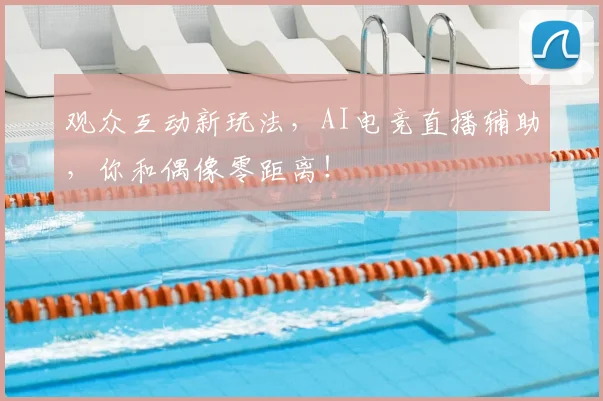 观众互动新玩法，AI电竞直播辅助，你和偶像零距离！